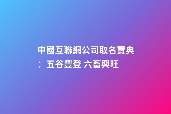 中國互聯網公司取名寶典：五谷豐登 六畜興旺